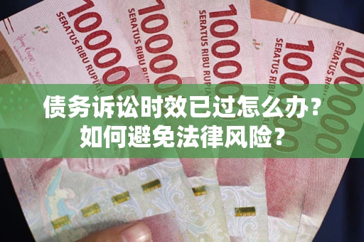 北京债务诉讼时效已过怎么办？如何避免法律风险？