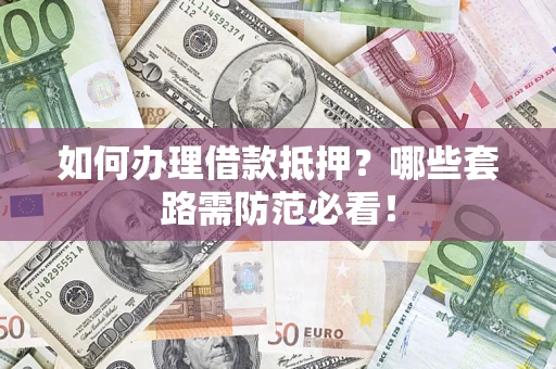 北京如何办理借款抵押？哪些套路需防范必看！