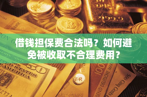 北京借钱担保费合法吗？如何避免被收取不合理费用？