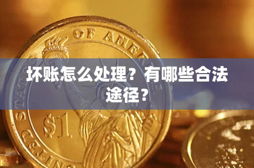 北京坏账怎么处理？有哪些合法途径？