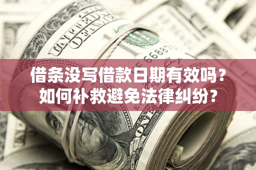 北京借条没写借款日期有效吗？如何补救避免法律纠纷？