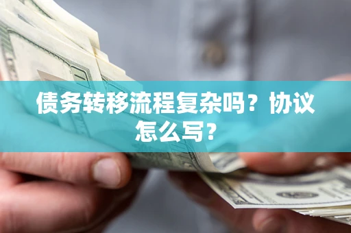 北京债务转移流程复杂吗？协议怎么写？
