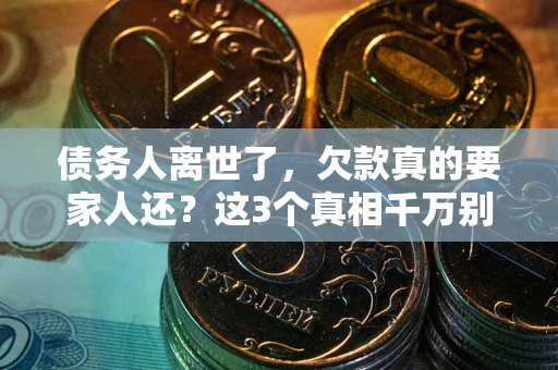 北京债务人离世了，欠款真的要家人还？这3个真相千万别弄错