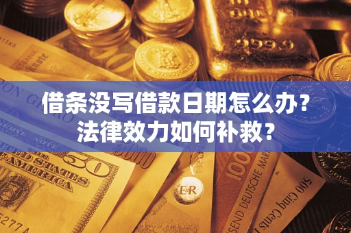 北京借条没写借款日期怎么办？法律效力如何补救？