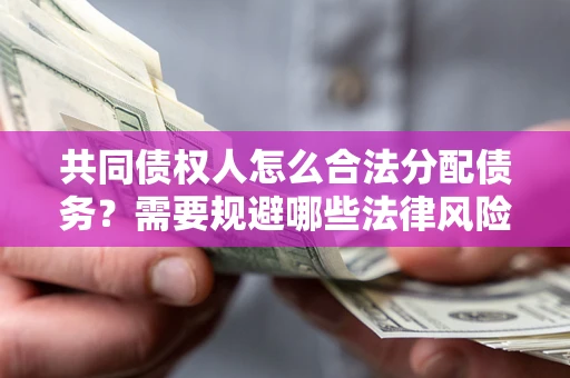 北京共同债权人怎么合法分配债务？需要规避哪些法律风险？