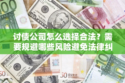 北京讨债公司怎么选择合法？需要规避哪些风险避免法律纠纷？