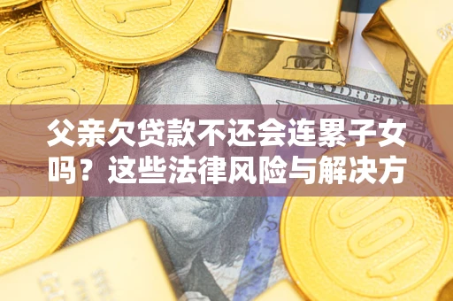 北京父亲欠贷款不还会连累子女吗？这些法律风险与解决方法要早知道！