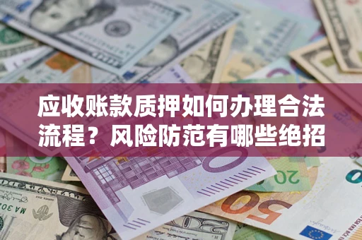 北京应收账款质押如何办理合法流程？风险防范有哪些绝招？