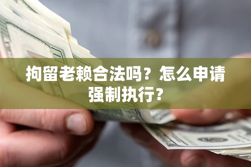 北京拘留老赖合法吗？怎么申请强制执行？