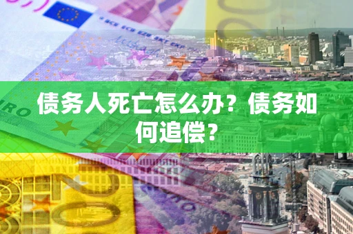 北京债务人死亡怎么办？债务如何追偿？