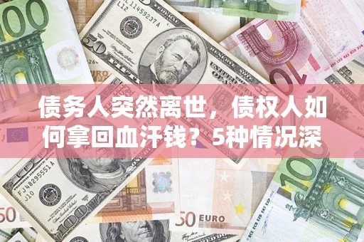 北京债务人突然离世，债权人如何拿回血汗钱？5种情况深度解析