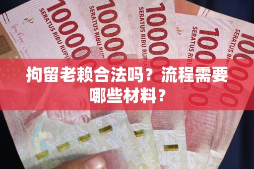 北京拘留老赖合法吗？流程需要哪些材料？