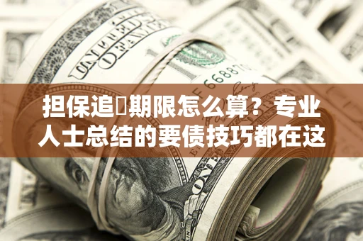 北京担保追償期限怎么算？专业人士总结的要债技巧都在这里了