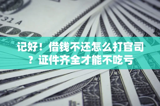 北京记好！借钱不还怎么打官司？证件齐全才能不吃亏