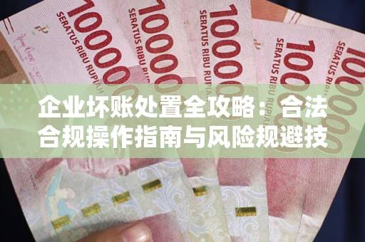 北京企业坏账处置全攻略：合法合规操作指南与风险规避技巧解析