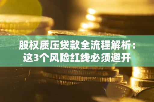 北京股权质压贷款全流程解析：这3个风险红线必须避开