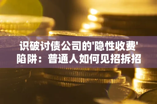 北京识破讨债公司的'隐性收费'陷阱：普通人如何见招拆招？