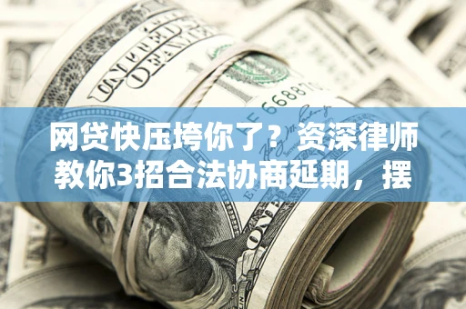 北京网贷快压垮你了？资深律师教你3招合法协商延期，摆脱暴力催收！