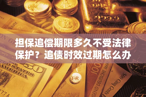 北京担保追偿期限多久不受法律保护？追债时效过期怎么办？