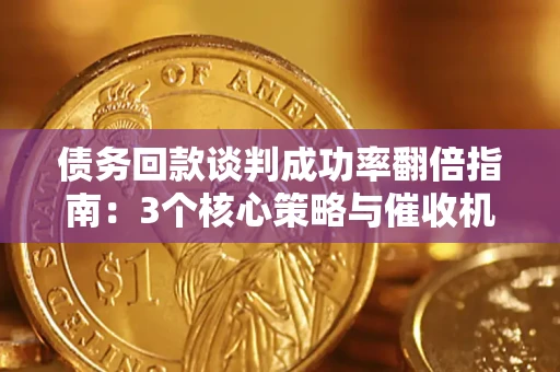 北京债务回款谈判成功率翻倍指南：3个核心策略与催收机构避坑法则