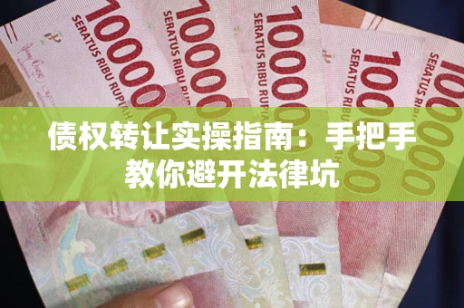 北京债权转让实操指南：手把手教你避开法律坑