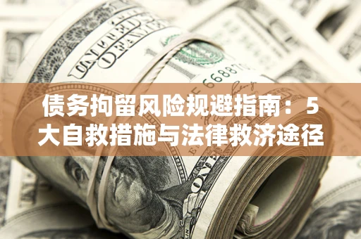 北京债务拘留风险规避指南：5大自救措施与法律救济途径
