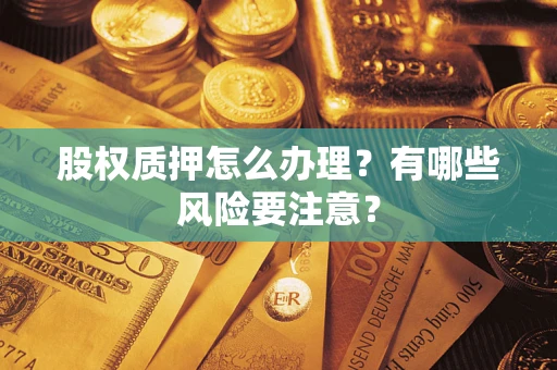 北京股权质押怎么办理？有哪些风险要注意？
