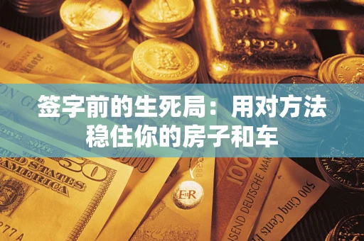 北京签字前的生死局：用对方法稳住你的房子和车