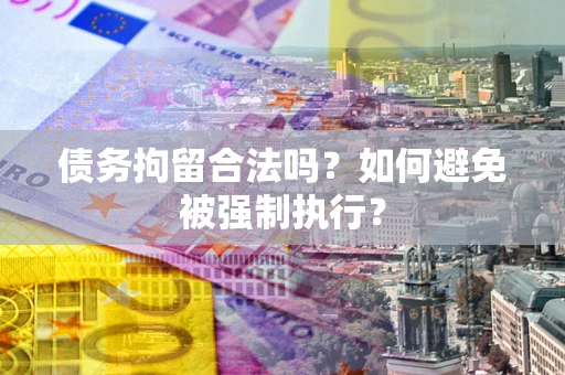 北京债务拘留合法吗？如何避免被强制执行？