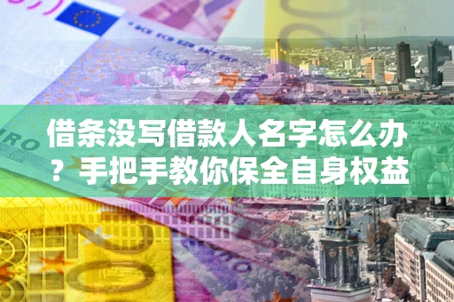 北京借条没写借款人名字怎么办？手把手教你保全自身权益