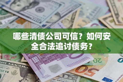 北京哪些清债公司可信？如何安全合法追讨债务？