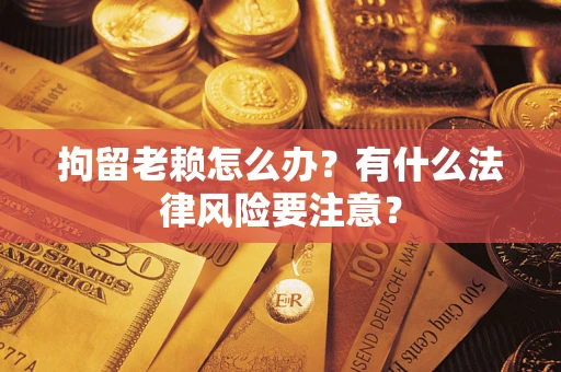 北京拘留老赖怎么办？有什么法律风险要注意？
