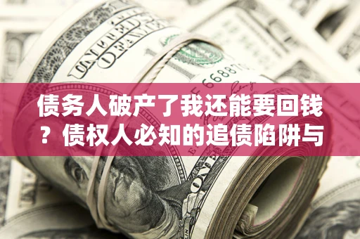北京债务人破产了我还能要回钱？债权人必知的追债陷阱与破局之道