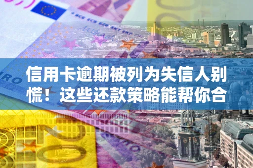 北京信用卡逾期被列为失信人别慌！这些还款策略能帮你合法止损