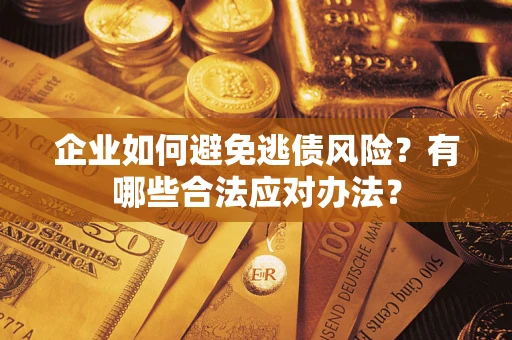 北京企业如何避免逃债风险？有哪些合法应对办法？