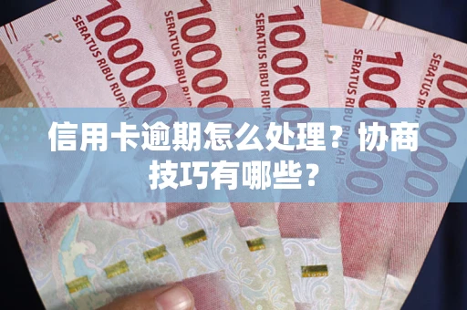 北京信用卡逾期怎么处理？协商技巧有哪些？