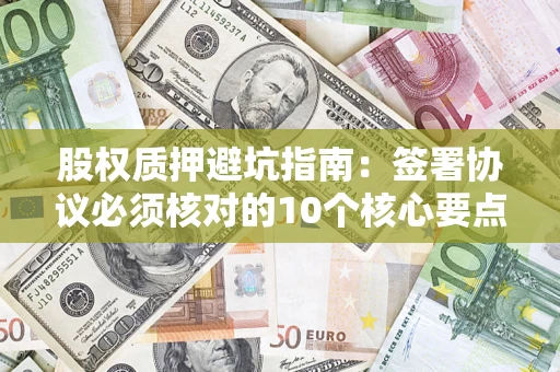 北京股权质押避坑指南：签署协议必须核对的10个核心要点