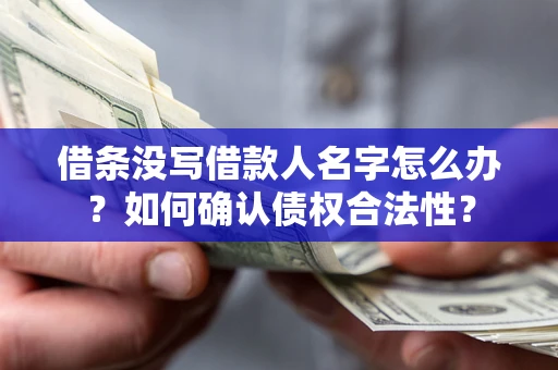 北京借条没写借款人名字怎么办？如何确认债权合法性？