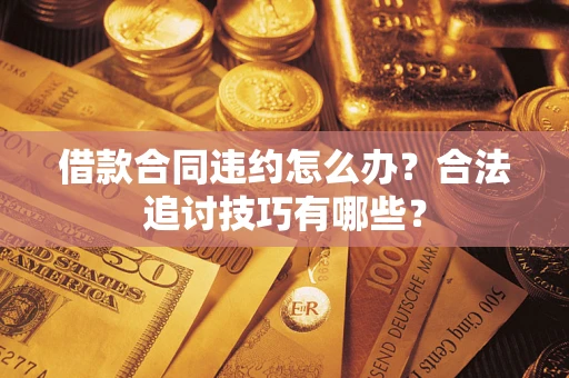 北京借款合同违约怎么办？合法追讨技巧有哪些？