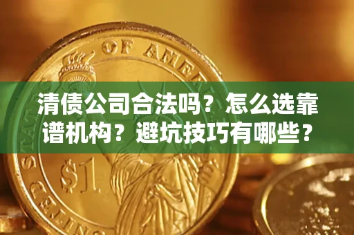 北京清债公司合法吗？怎么选靠谱机构？避坑技巧有哪些？