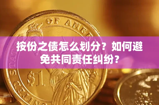 北京按份之债怎么划分？如何避免共同责任纠纷？
