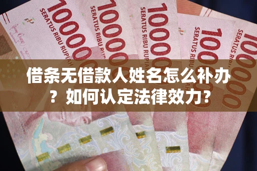 北京借条无借款人姓名怎么补办？如何认定法律效力？