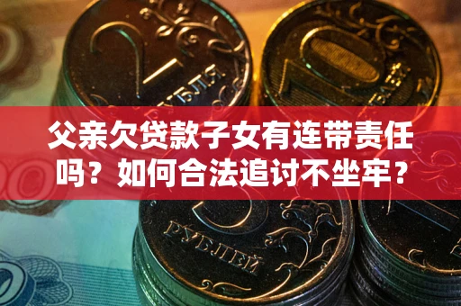 北京父亲欠贷款子女有连带责任吗？如何合法追讨不坐牢？