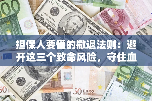 北京担保人要懂的撤退法则：避开这三个致命风险，守住血汗钱