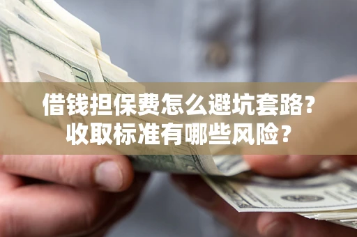 北京借钱担保费怎么避坑套路？收取标准有哪些风险？