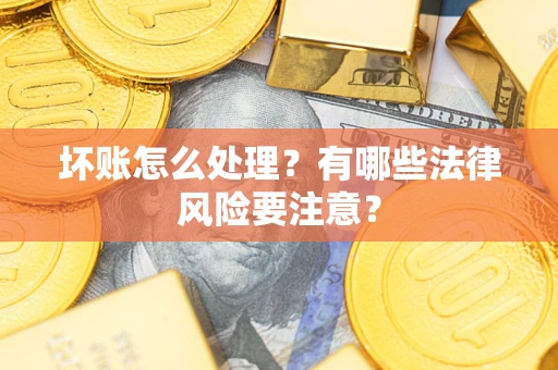 北京坏账怎么处理？有哪些法律风险要注意？