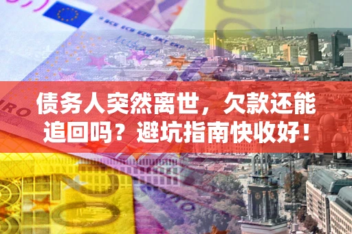 北京债务人突然离世，欠款还能追回吗？避坑指南快收好！
