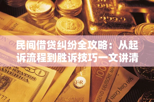 北京民间借贷纠纷全攻略：从起诉流程到胜诉技巧一文讲清