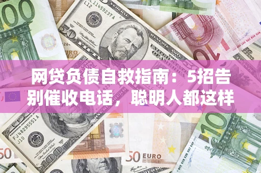 北京网贷负债自救指南：5招告别催收电话，聪明人都这样做