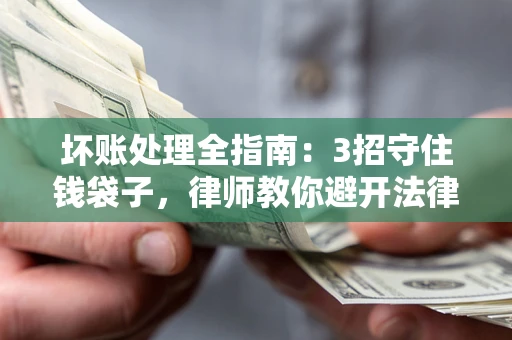 北京坏账处理全指南：3招守住钱袋子，律师教你避开法律雷区